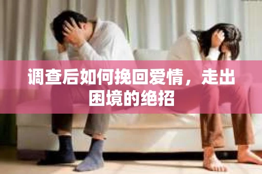 调查后如何挽回爱情，走出困境的绝招