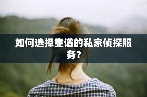 如何选择靠谱的私家侦探服务？