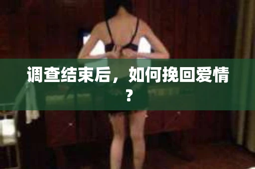 调查结束后,如何挽回爱情? 调查结束后,如何挽回爱情?