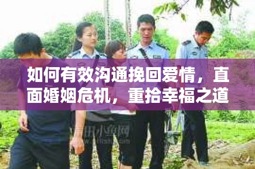 如何有效沟通挽回爱情,直面婚姻危机,重拾幸福之道 如何有效沟通挽回爱情,直面婚姻危机,重拾幸福之道