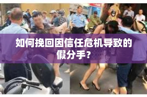 如何挽回因信任危机导致的假分手? 如何挽回因信任危机导致的假分手?
