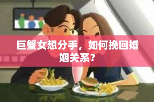 巨蟹女想分手，如何挽回婚姻关系？
