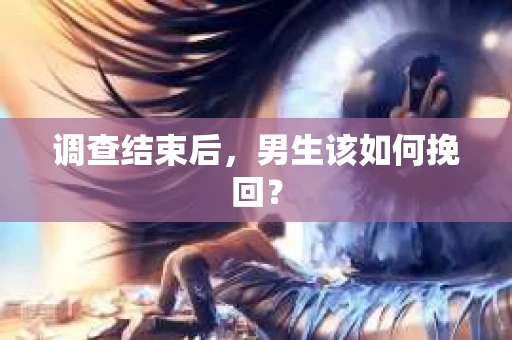 调查结束后，男生该如何挽回？