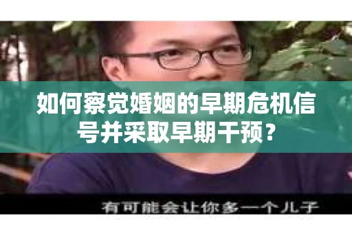 如何察觉婚姻的早期危机信号并采取早期干预？