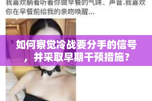 如何察觉冷战要分手的信号,并采取早期干预措施? 如何察觉冷战要分手的信号,并采取早期干预措施?