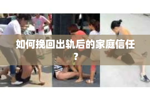 如何挽回出轨后的家庭信任？