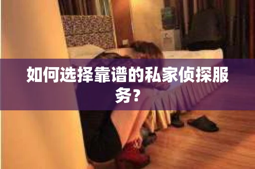 如何选择靠谱的私家侦探服务? 如何选择靠谱的私家侦探服务?