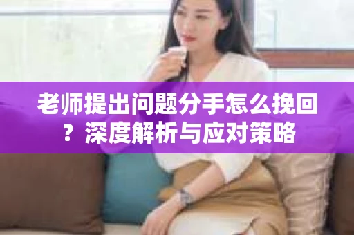 老师提出问题分手怎么挽回？深度解析与应对策略