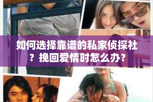 如何选择靠谱的私家侦探社？挽回爱情时怎么办？