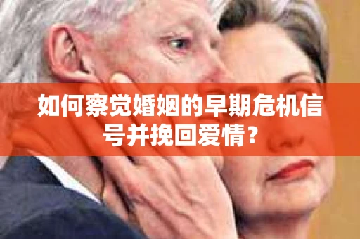 如何察觉婚姻的早期危机信号并挽回爱情? 如何察觉婚姻的早期危机信号并挽回爱情?