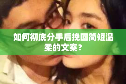 如何彻底分手后挽回简短温柔的文案？