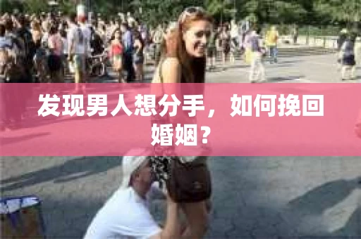 发现男人想分手,如何挽回婚姻? 发现男人想分手,如何挽回婚姻?