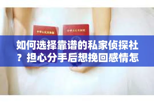 如何选择靠谱的私家侦探社？担心分手后想挽回感情怎么办？