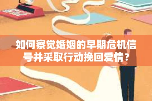 如何察觉婚姻的早期危机信号并采取行动挽回爱情？