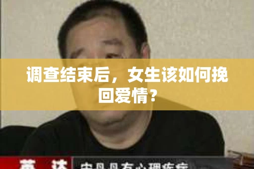 调查结束后,女生该如何挽回爱情? 调查结束后,女生该如何挽回爱情?