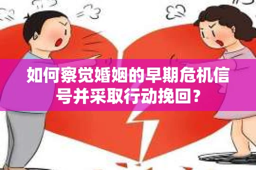 如何察觉婚姻的早期危机信号并采取行动挽回? 如何察觉婚姻的早期危机信号并采取行动挽回?
