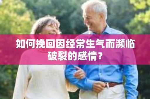 如何挽回因经常生气而濒临破裂的感情？