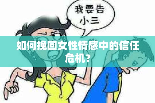如何挽回女性情感中的信任危机？