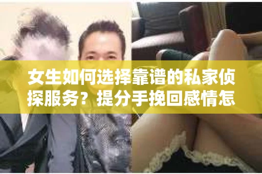 女生如何选择靠谱的私家侦探服务?提分手挽回感情怎么办? 女生如何选择靠谱的私家侦探服务?提分手挽回感情怎么办?