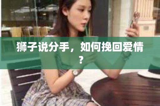 狮子说分手,如何挽回爱情? 狮子说分手,如何挽回爱情?