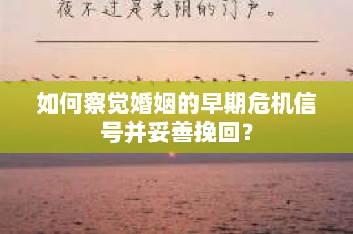 如何察觉婚姻的早期危机信号并妥善挽回? 如何察觉婚姻的早期危机信号并妥善挽回?