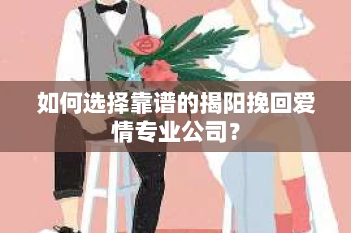 如何选择靠谱的揭阳挽回爱情专业公司？