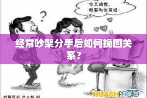 经常吵架分手后如何挽回关系? 经常吵架分手后如何挽回关系?