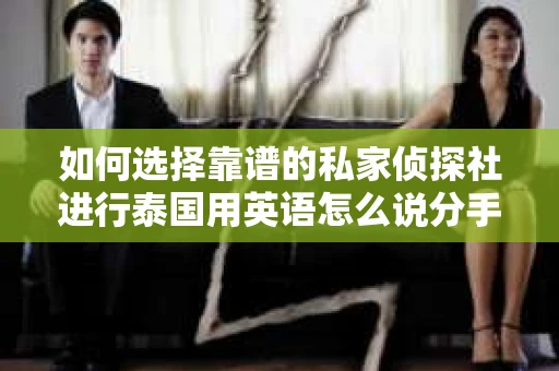 如何选择靠谱的私家侦探社进行泰国用英语怎么说分手挽回服务？