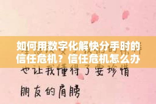 如何用数字化解快分手时的信任危机?信任危机怎么办? 如何用数字化解快分手时的信任危机?信任危机怎么办?