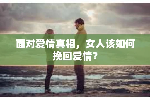 面对爱情真相，女人该如何挽回爱情？