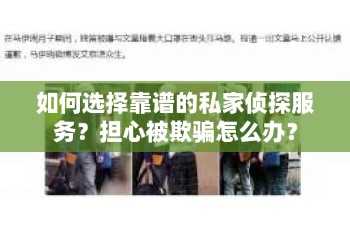 如何选择靠谱的私家侦探服务？担心被欺骗怎么办？
