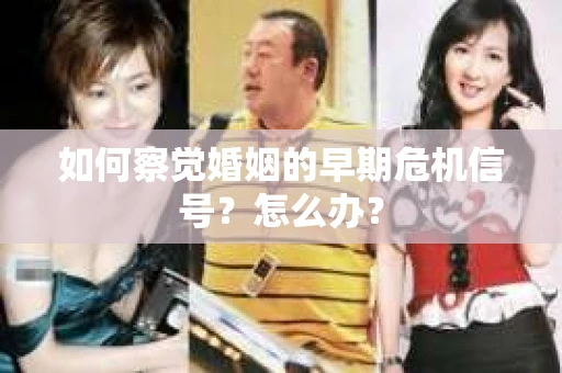 如何察觉婚姻的早期危机信号？怎么办？
