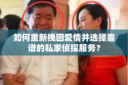 如何重新挽回爱情并选择靠谱的私家侦探服务？