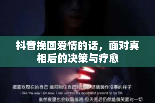 抖音挽回爱情的话，面对真相后的决策与疗愈