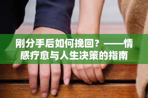 刚分手后如何挽回？——情感疗愈与人生决策的指南