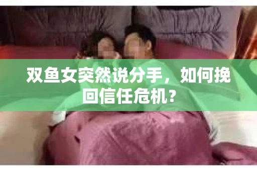 双鱼女突然说分手，如何挽回信任危机？