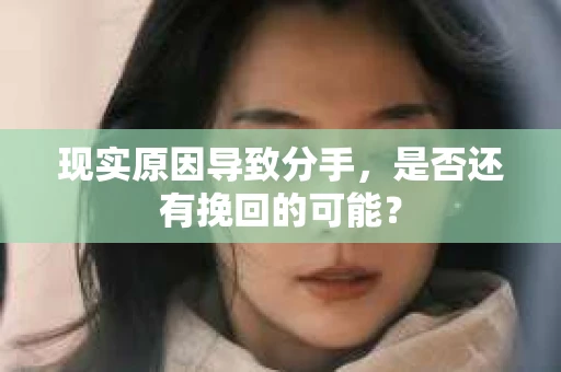 现实原因导致分手，是否还有挽回的可能？