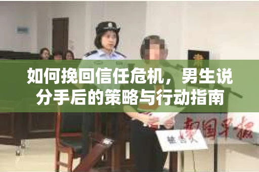 如何挽回信任危机，男生说分手后的策略与行动指南