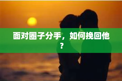 面对圈子分手，如何挽回他？