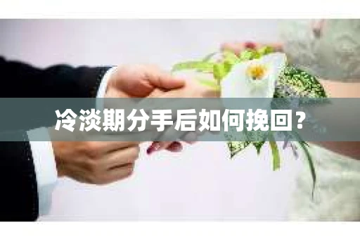 冷淡期分手后如何挽回? 冷淡期分手后如何挽回?
