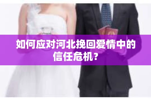 如何应对河北挽回爱情中的信任危机？