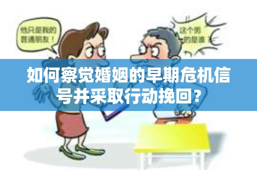 如何察觉婚姻的早期危机信号并采取行动挽回？