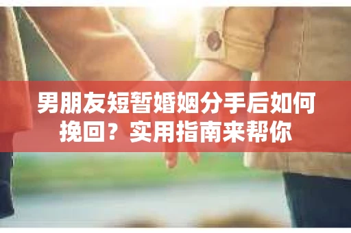男朋友短暂婚姻分手后如何挽回?实用指南来帮你 男朋友短暂婚姻分手后如何挽回?实用指南来帮你