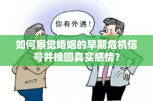 如何察觉婚姻的早期危机信号并挽回真实感情？