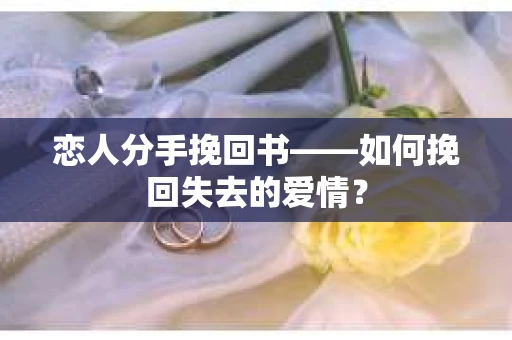 恋人分手挽回书——如何挽回失去的爱情？