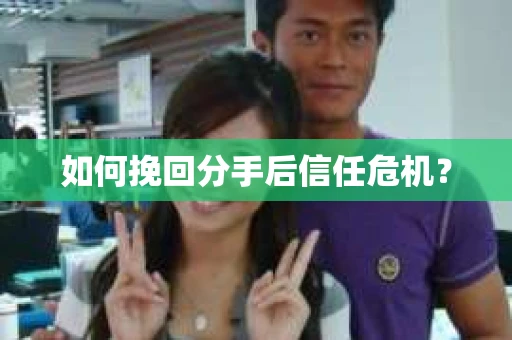 如何挽回分手后信任危机？