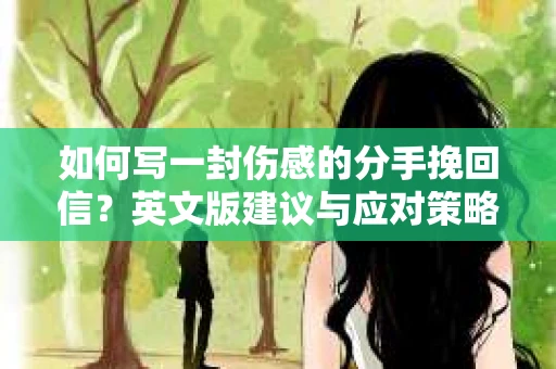 如何写一封伤感的分手挽回信?英文版建议与应对策略 如何写一封伤感的分手挽回信?英文版建议与应对策略