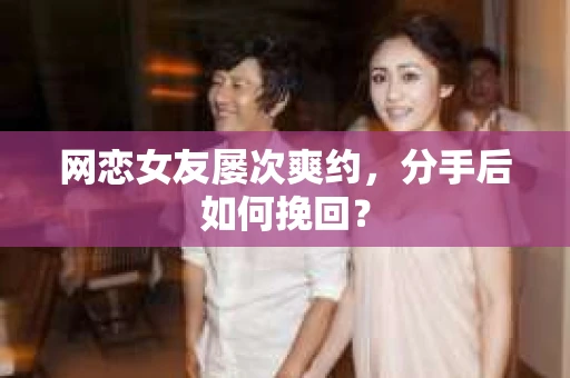 网恋女友屡次爽约，分手后如何挽回？