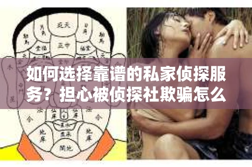 如何选择靠谱的私家侦探服务?担心被侦探社欺骗怎么办? 如何选择靠谱的私家侦探服务?担心被侦探社欺骗怎么办?