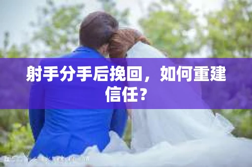 射手分手后挽回，如何重建信任？